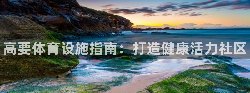 意昂体育3招商电话地址：高要体育设施指南：打造健康活