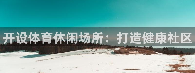 意昂3娱乐40996：开设体育休闲场所：打造健康社区
