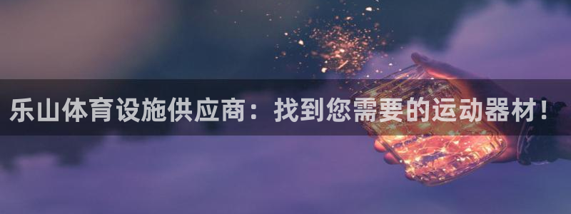意昂3集团官网首页：乐山体育设施供应商：找到您需要的