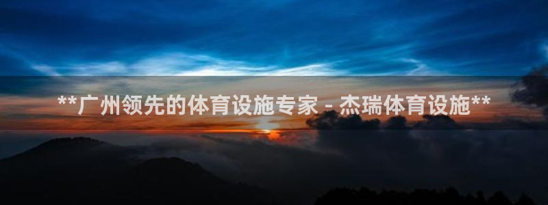 意昂3开户：**广州领先的体育设施专家 - 杰瑞体育