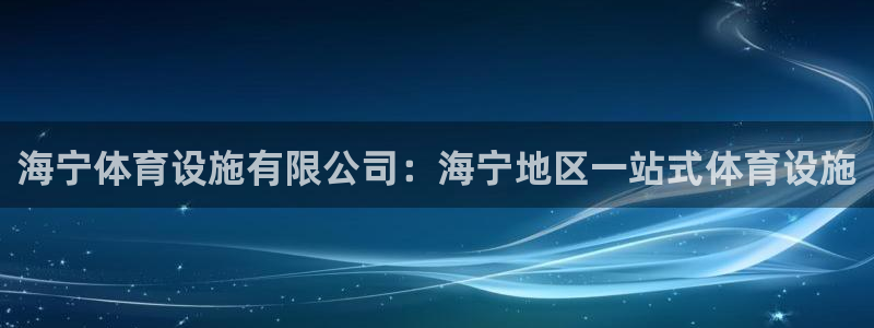 海南意昂体育3发展怎么样：海宁体育设施有限公司：海宁