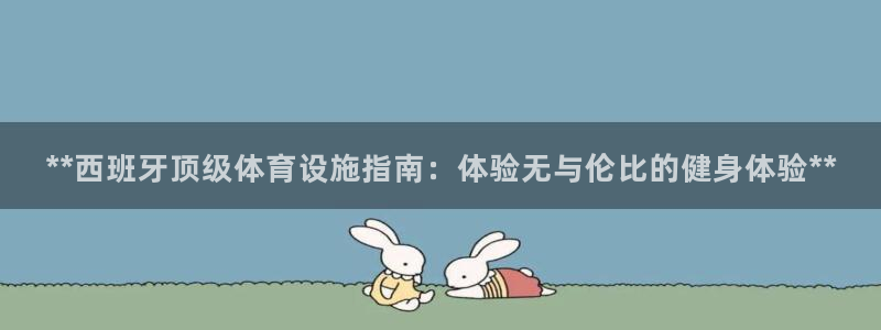 意昂3娱乐是那个系列的台子：**西班牙顶级体育设施指南：体验