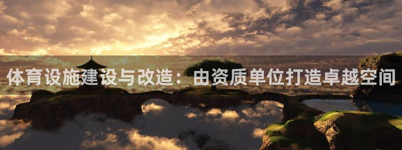 意昂体育3注册：体育设施建设与改造：由资质单位打造卓越空间