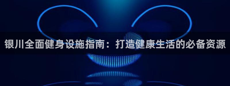 意昂体育3招商电话号码是多少号：银川全面健身设施指南