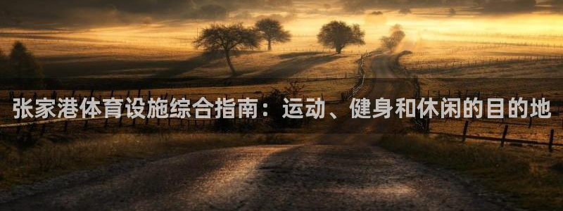 意昂体育3招商电话是多少啊：张家港体育设施综合指南：