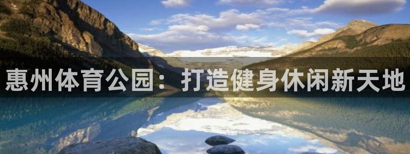 意昂体育3平台注册：惠州体育公园：打造健身休闲新天地