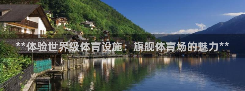 意昂体育3平台是正规平台吗：**体验世界级体育设施：旗舰体育
