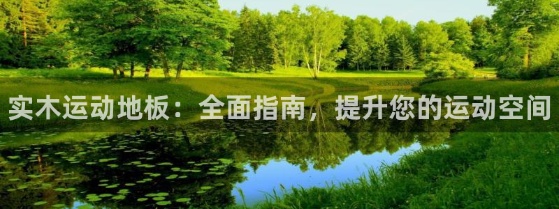 意昂体育3招商电话地址查询：实木运动地板：全面指南，提升您的