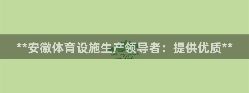 意昂3娱乐代理怎么样：**安徽体育设施生产领导者：提