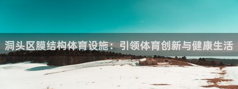 意昂体育3招商电话：洞头区膜结构体育设施：引领体育创