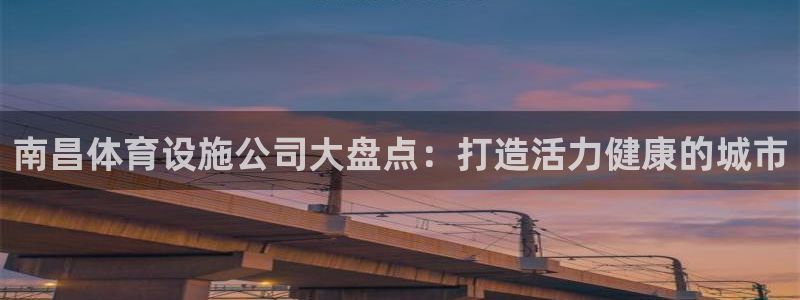 海南意昂体育3发展怎么样：南昌体育设施公司大盘点：打