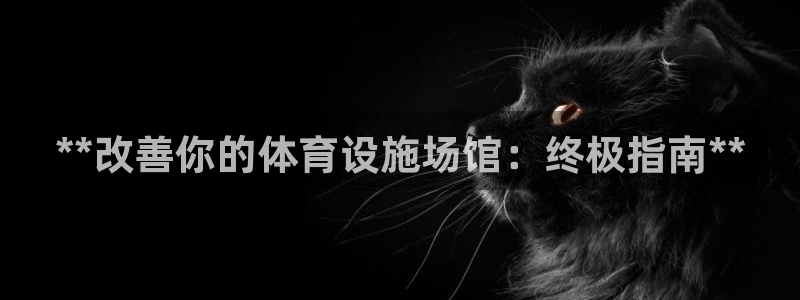 意昂体育3平台是正规平台吗知乎：**改善你的体育设施