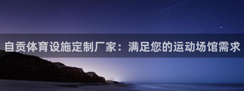 意昂3娱乐下载：自贡体育设施定制厂家：满足您的运动场