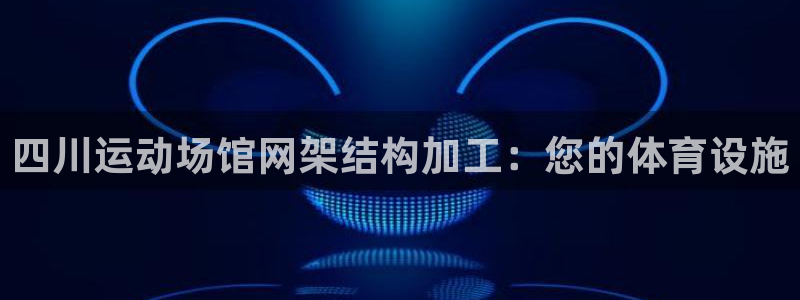 意昂体育3招商电话：四川运动场馆网架结构加工：您的体