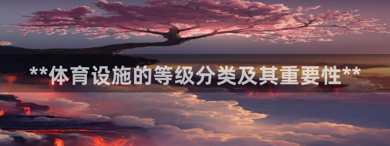 意昂体育3招商电话号码查询是多少：**体育设施的等级