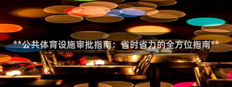 注册意昂3：**公共体育设施审批指南：省时省力的全方