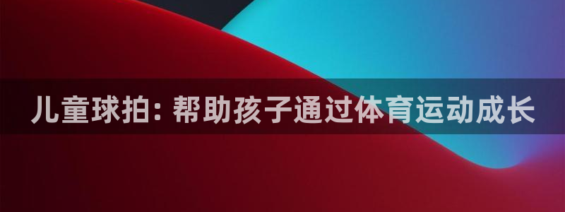 意昂3集团官网首页：儿童球拍: 帮助孩子通过体育运动