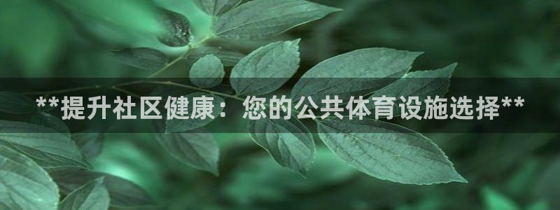 意昂体育3招商电话地址查询：**提升社区健康：您的公