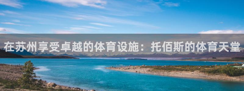 海南意昂体育3发展怎么样：在苏州享受卓越的体育设施：