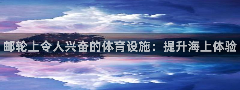 意昂3娱乐：邮轮上令人兴奋的体育设施：提升海上体验