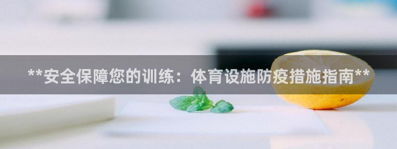 意昂3娱乐首页网站大全：**安全保障您的训练：体育设