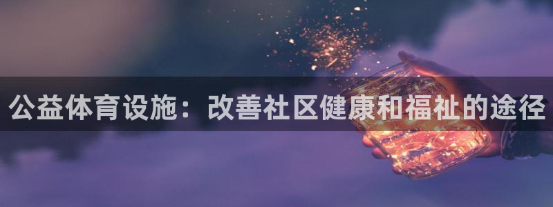 意昂体育3软件：公益体育设施：改善社区健康和福祉的途