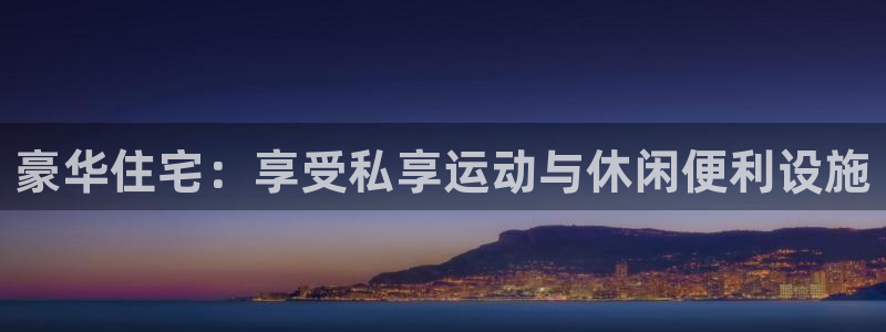 意昂3娱乐首页官网下载：豪华住宅：享受私享运动与休闲