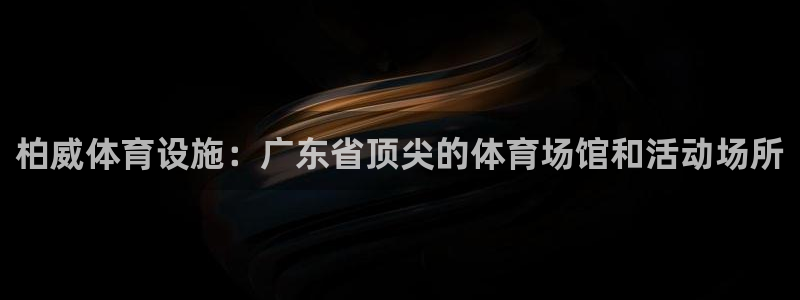 意昂体育3开户：柏威体育设施：广东省顶尖的体育场馆和