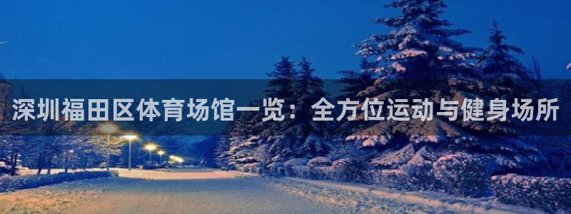 意昂体育3平台是正规平台吗安全吗：深圳福田区体育场馆一览：全