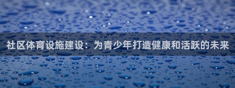 意昂3集团简介：社区体育设施建设：为青少年打造健康和