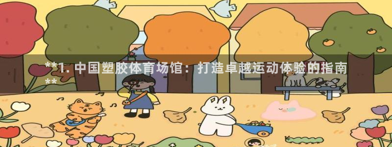 意昂体育3平台是正规平台吗知乎：**1. 中国塑胶体