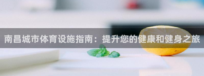 海南意昂体育3：南昌城市体育设施指南：提升您的健康和