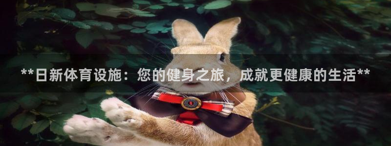 意昂体育3平台假的吗是真的吗：**日新体育设施：您的