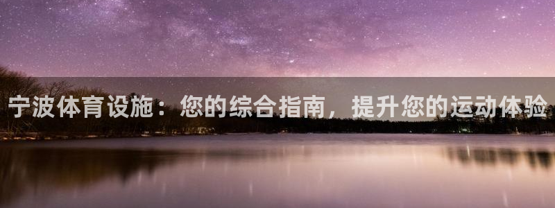 意昂体育3平台是正规平台吗知乎：宁波体育设施：您的综合指南，