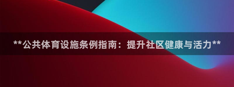 意昂3官网：**公共体育设施条例指南：提升社区健康与