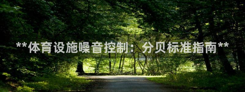 意昂体育3招商电话地址是多少：**体育设施噪音控制：分贝标准