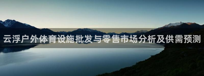 意昂3开户：云浮户外体育设施批发与零售市场分析及供需预测