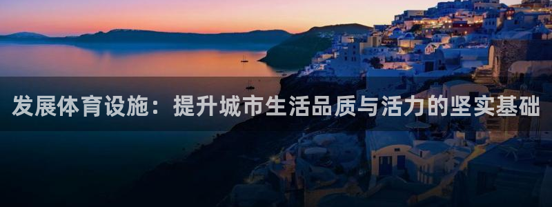 意昂3娱乐是那个系列的台子：发展体育设施：提升城市生