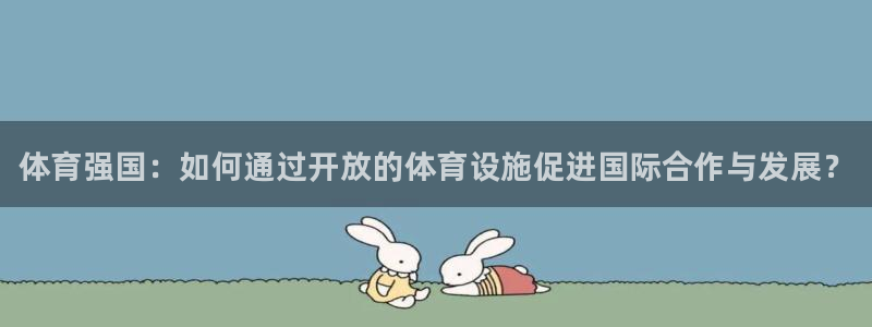 意昂体育3招商电话地址：体育强国：如何通过开放的体育