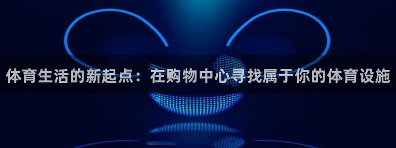 意昂体育3平台：体育生活的新起点：在购物中心寻找属于