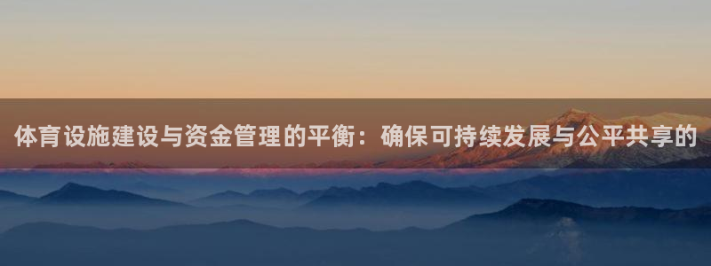 意昂体育3招商电话号码查询：体育设施建设与资金管理的平衡：确